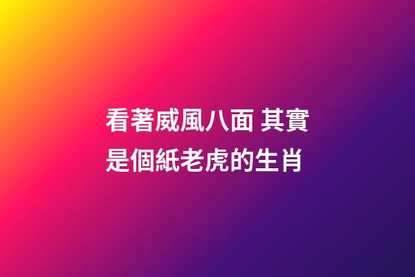 看著威風八面 其實是個紙老虎的生肖